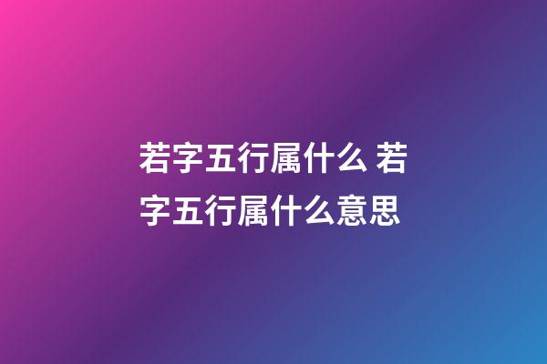 若字五行属什么 若字五行属什么意思
